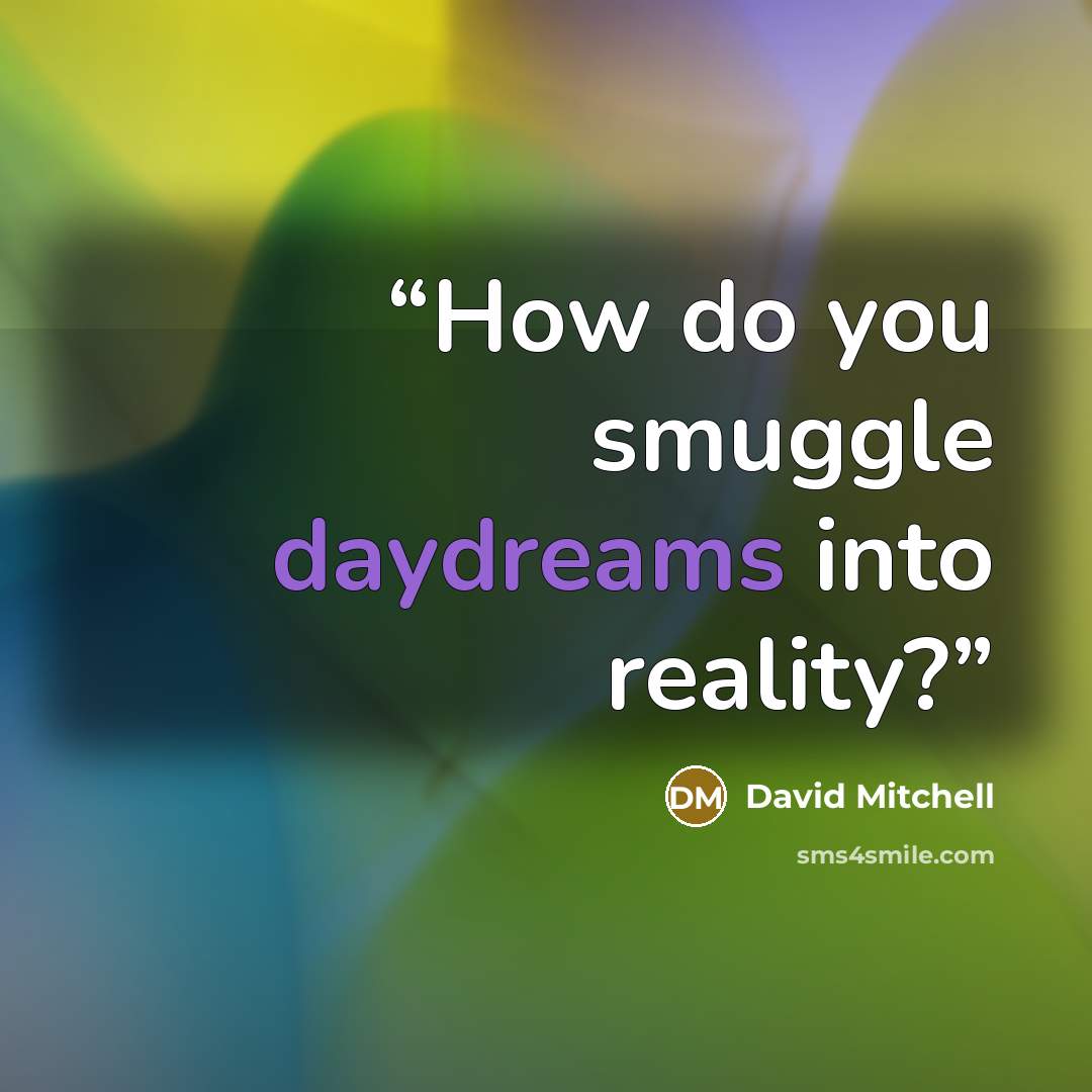 “How do you smuggle daydreams into reality?” quote by David Mitchell
