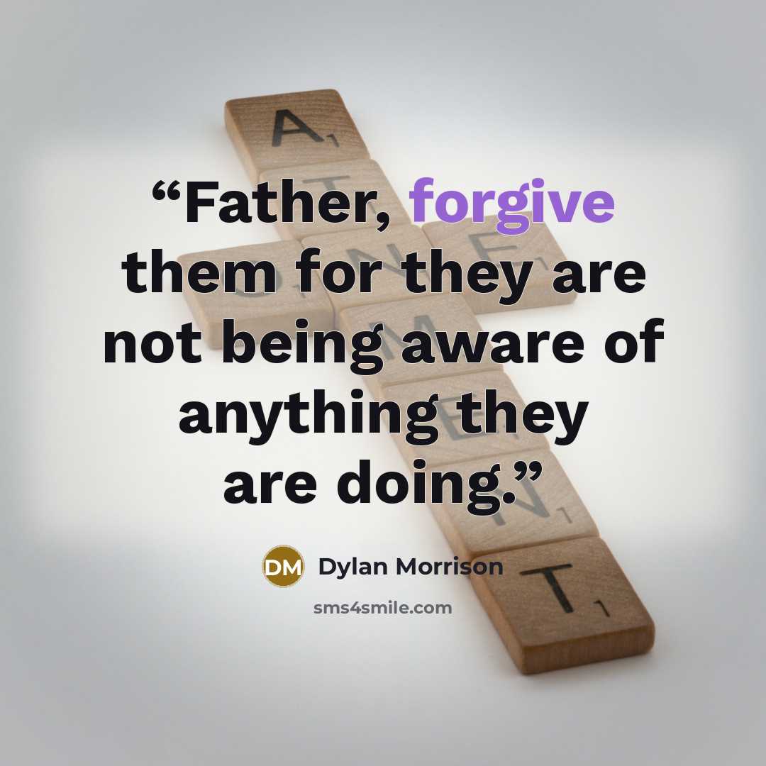 “Father, forgive them for they are not being aware of anything they are doing.” quote by Dylan Morrison