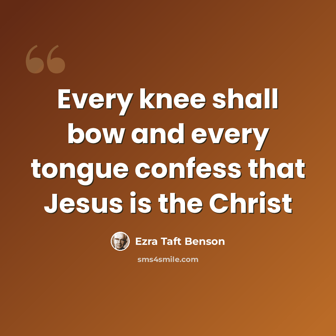 “Every knee shall bow and every tongue confess that Jesus is the Christ” quote by Ezra Taft Benson