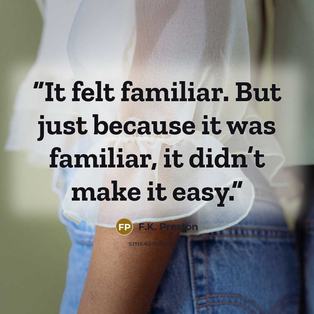 “It felt familiar. But just because it was familiar, it didn’t make it easy.” quote by F.K. Preston