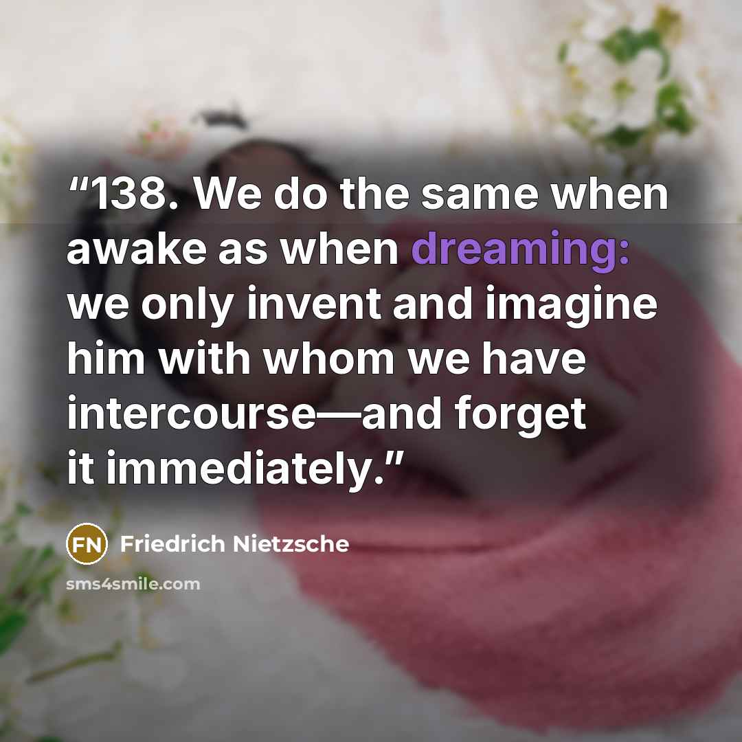 “138. We do the same when awake as when dreaming: we only invent and imagine him with whom we have intercourse—and forget it immediately.” quote by Friedrich Nietzsche