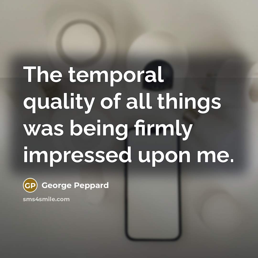 “The temporal quality of all things was being firmly impressed upon me.” quote by George Peppard