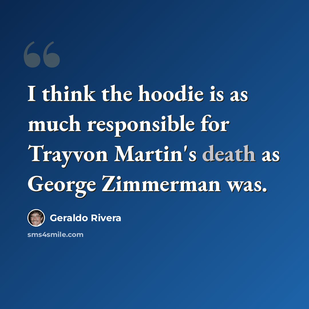 “I think the hoodie is as much responsible for Trayvon Martin's death as George Zimmerman was.” quote by Geraldo Rivera