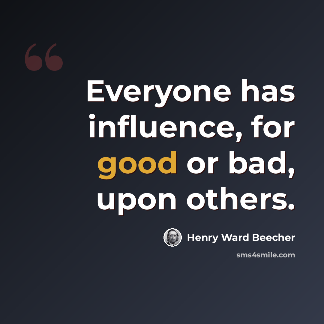 “Everyone has influence, for good or bad, upon others.” quote by Henry Ward Beecher