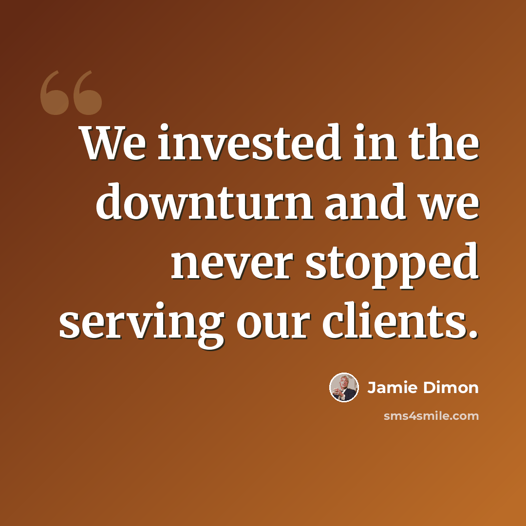 “We invested in the downturn and we never stopped serving our clients.” quote by Jamie Dimon