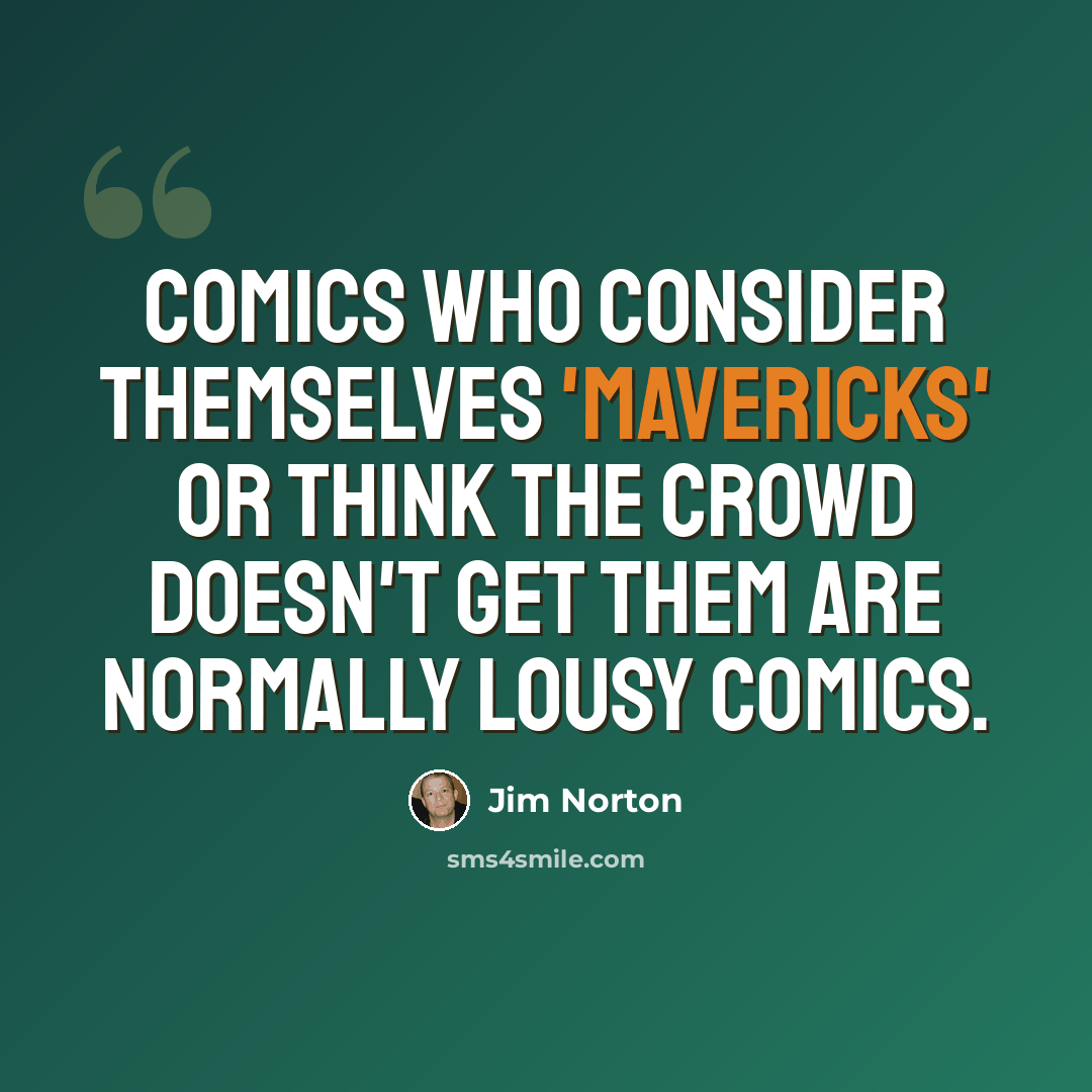 “Comics who consider themselves 'mavericks' or think the crowd doesn't get them are normally lousy comics.” quote by Jim Norton