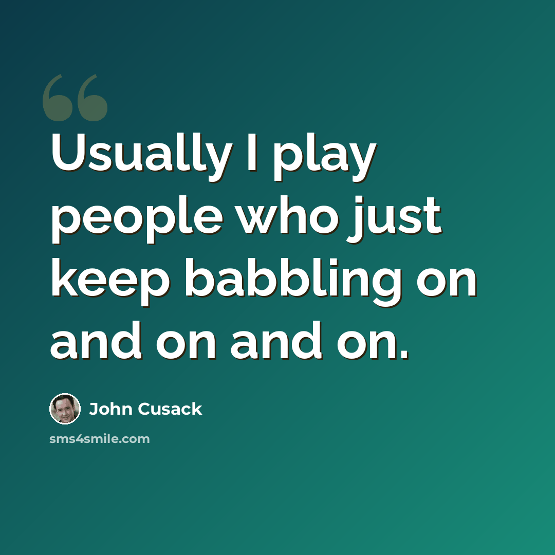“Usually I play people who just keep babbling on and on and on.” quote by John Cusack