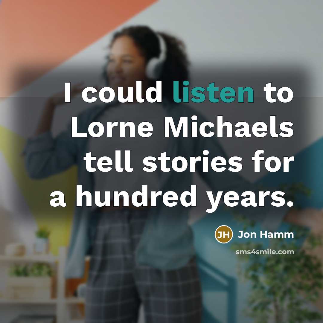 “I could listen to Lorne Michaels tell stories for a hundred years.” quote by Jon Hamm