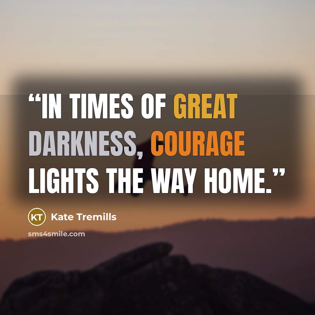 “In times of great darkness, courage lights the way home.” quote by Kate Tremills