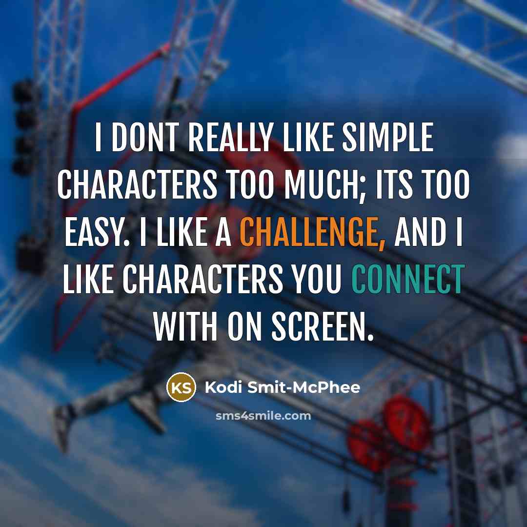 “I dont really like simple characters too much; its too easy. I like a challenge, and I like characters you connect with on screen.” quote by Kodi Smit-McPhee