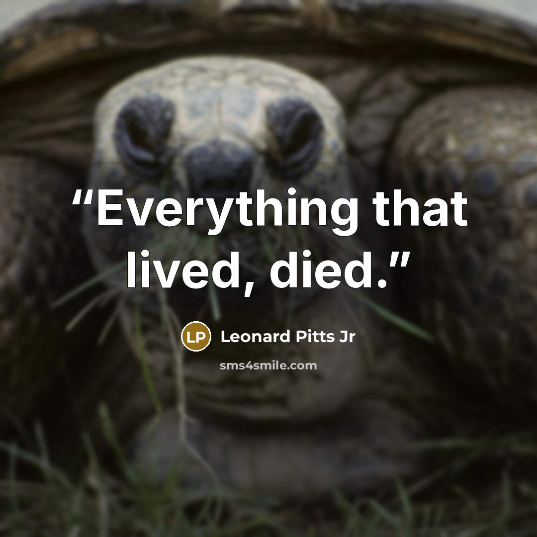 “Everything that lived, died.” quote by Leonard Pitts Jr