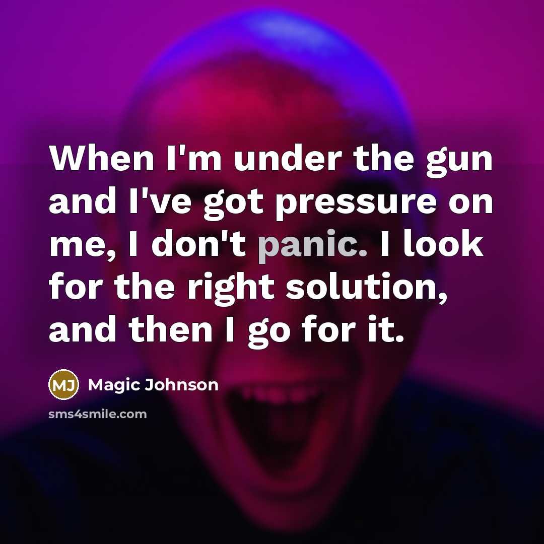 “When I'm under the gun and I've got pressure on me, I don't panic. I look for the right solution, and then I go for it.” quote by Magic Johnson