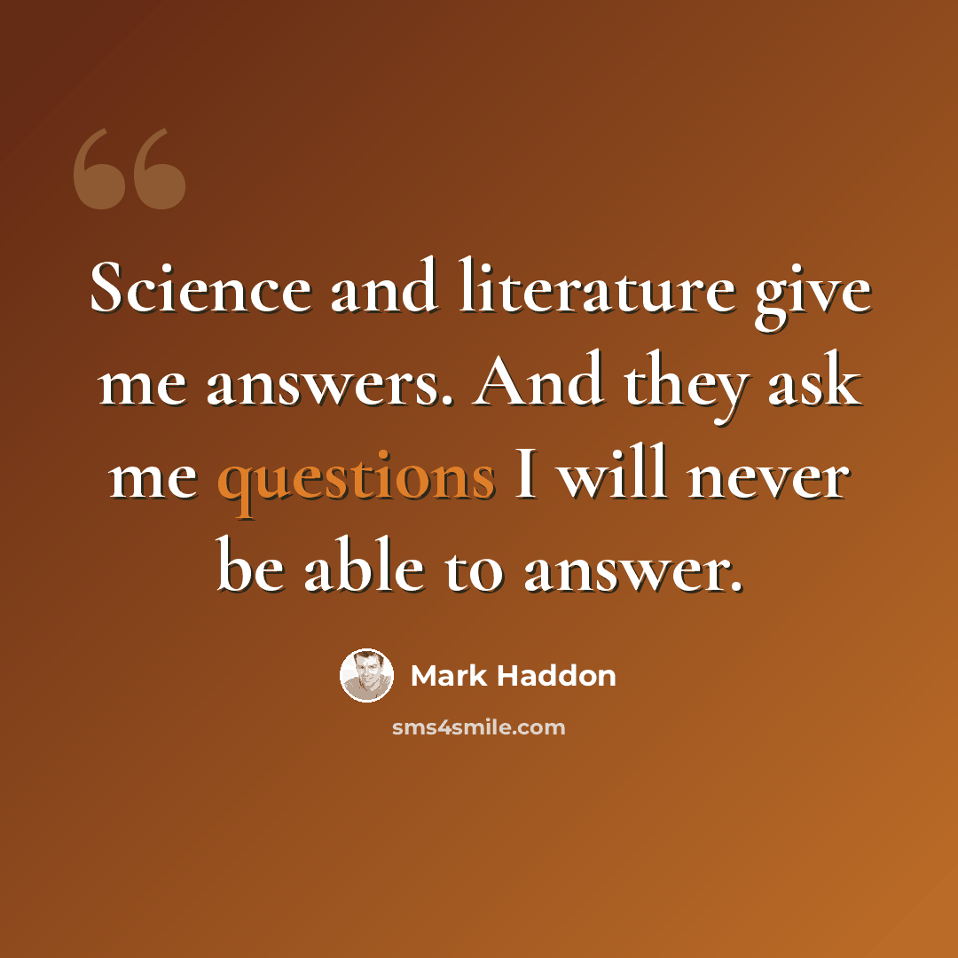 “Science and literature give me answers. And they ask me questions I will never be able to answer.” quote by Mark Haddon