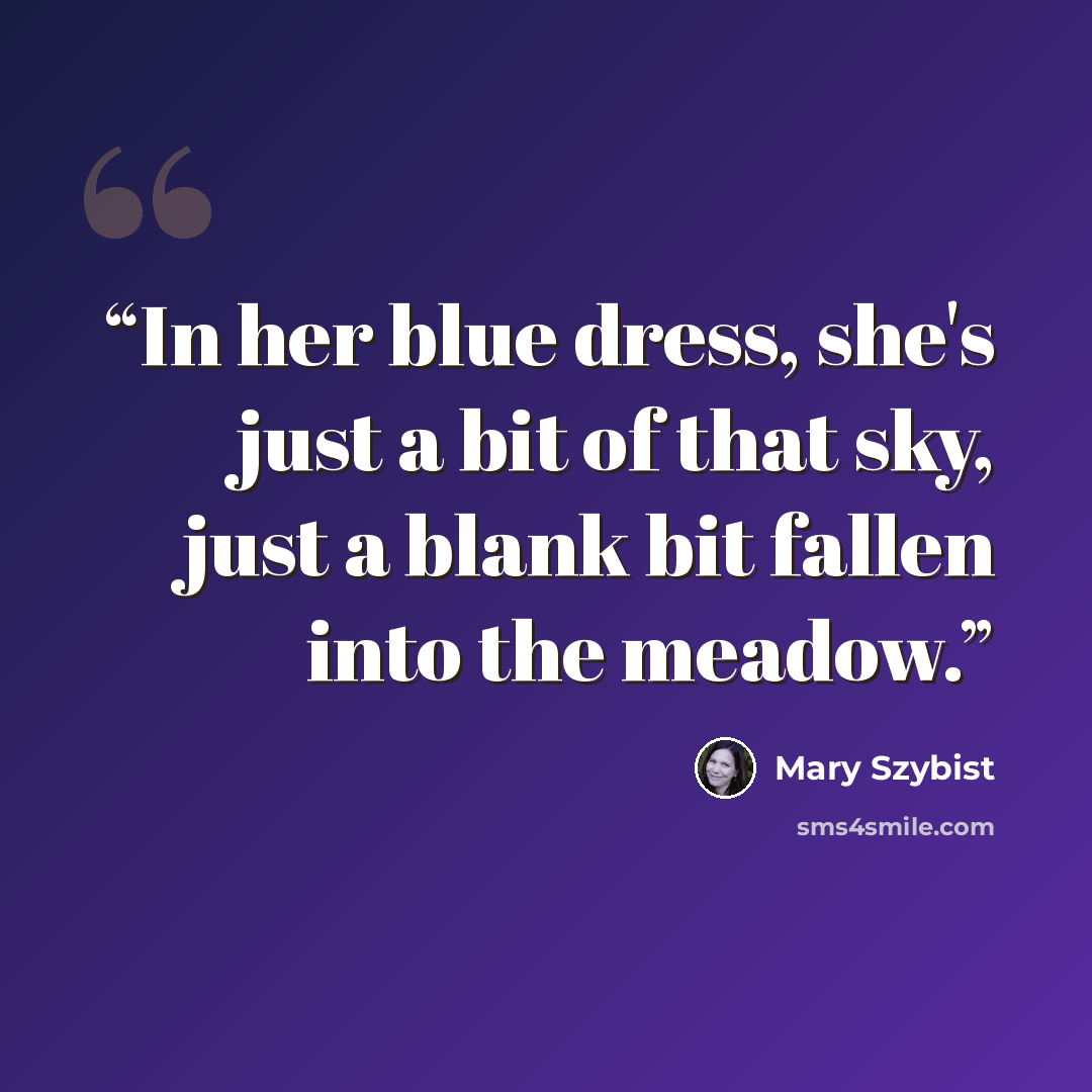 “In her blue dress, she's just a bit of that sky, just a blank bit fallen into the meadow.” quote by Mary Szybist