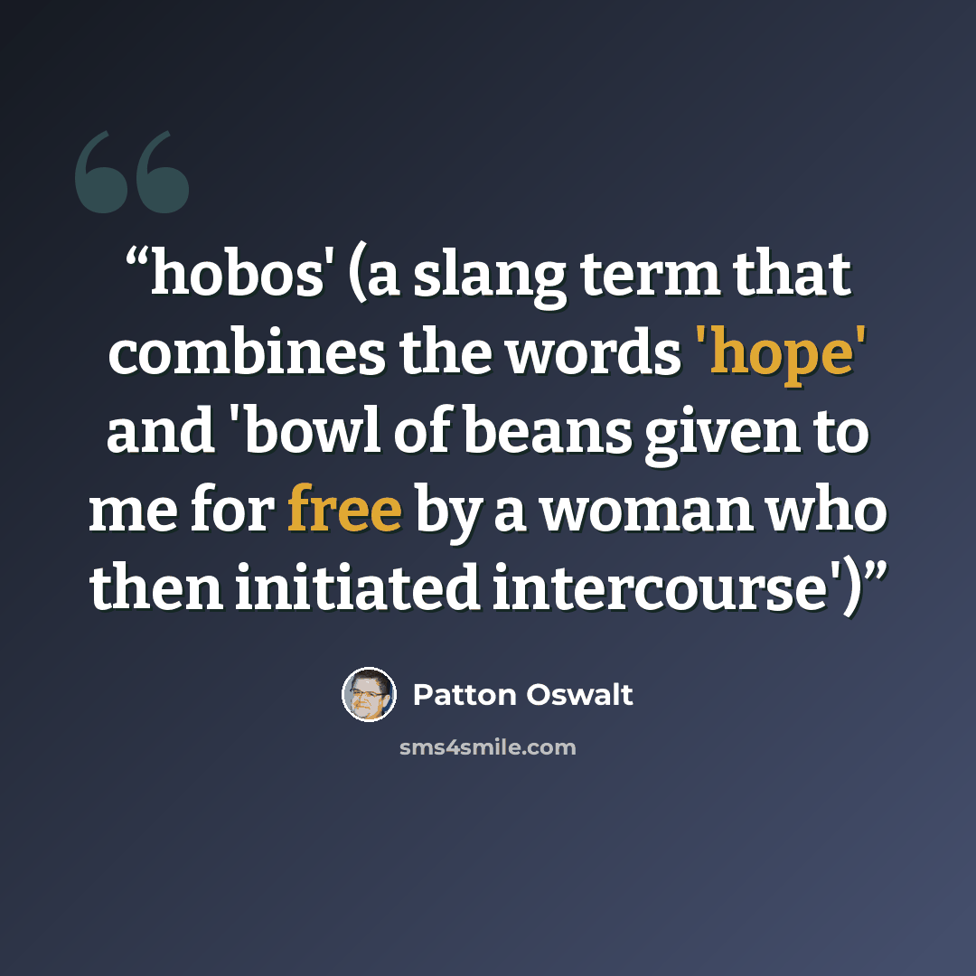 “hobos' (a slang term that combines the words 'hope' and 'bowl of beans given to me for free by a woman who then initiated intercourse')” quote by Patton Oswalt