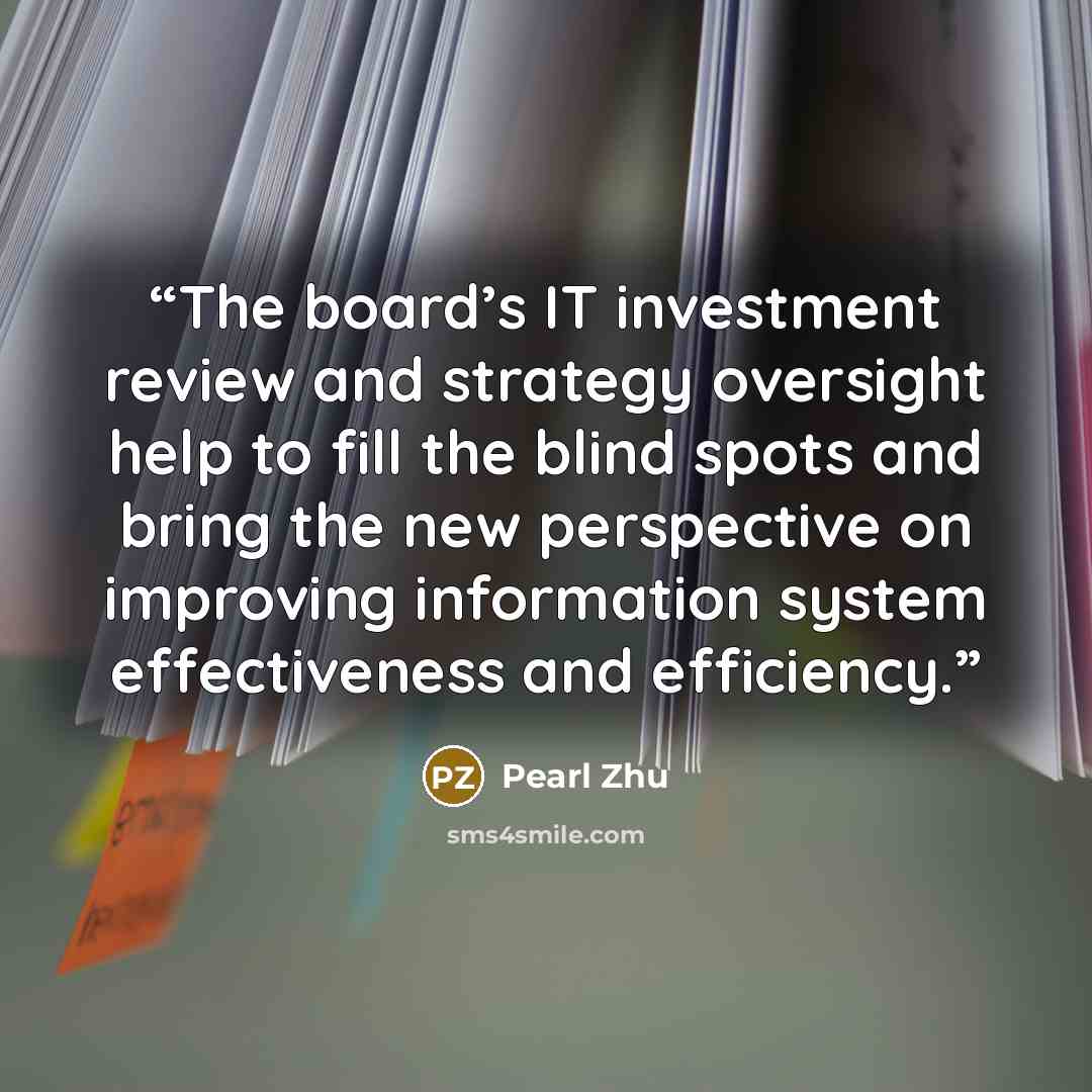 “The board’s IT investment review and strategy oversight help to fill the blind spots and bring the new perspective on improving information system effectiveness and efficiency.” quote by Pearl Zhu