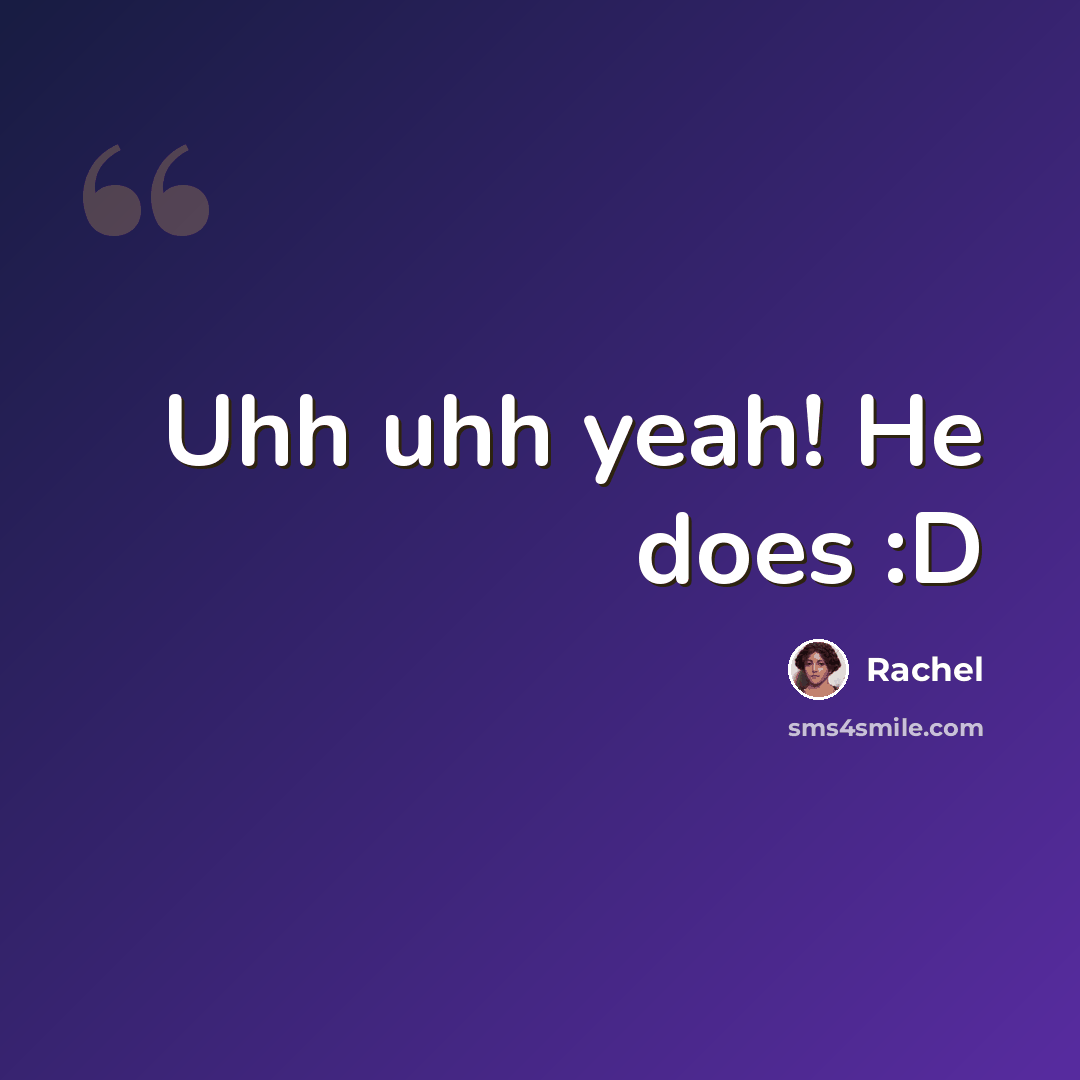 “Uhh uhh yeah! He does :D” quote by Rachel