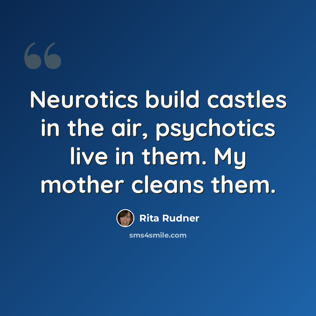 “Neurotics build castles in the air, psychotics live in them. My mother cleans them.” quote by Rita Rudner