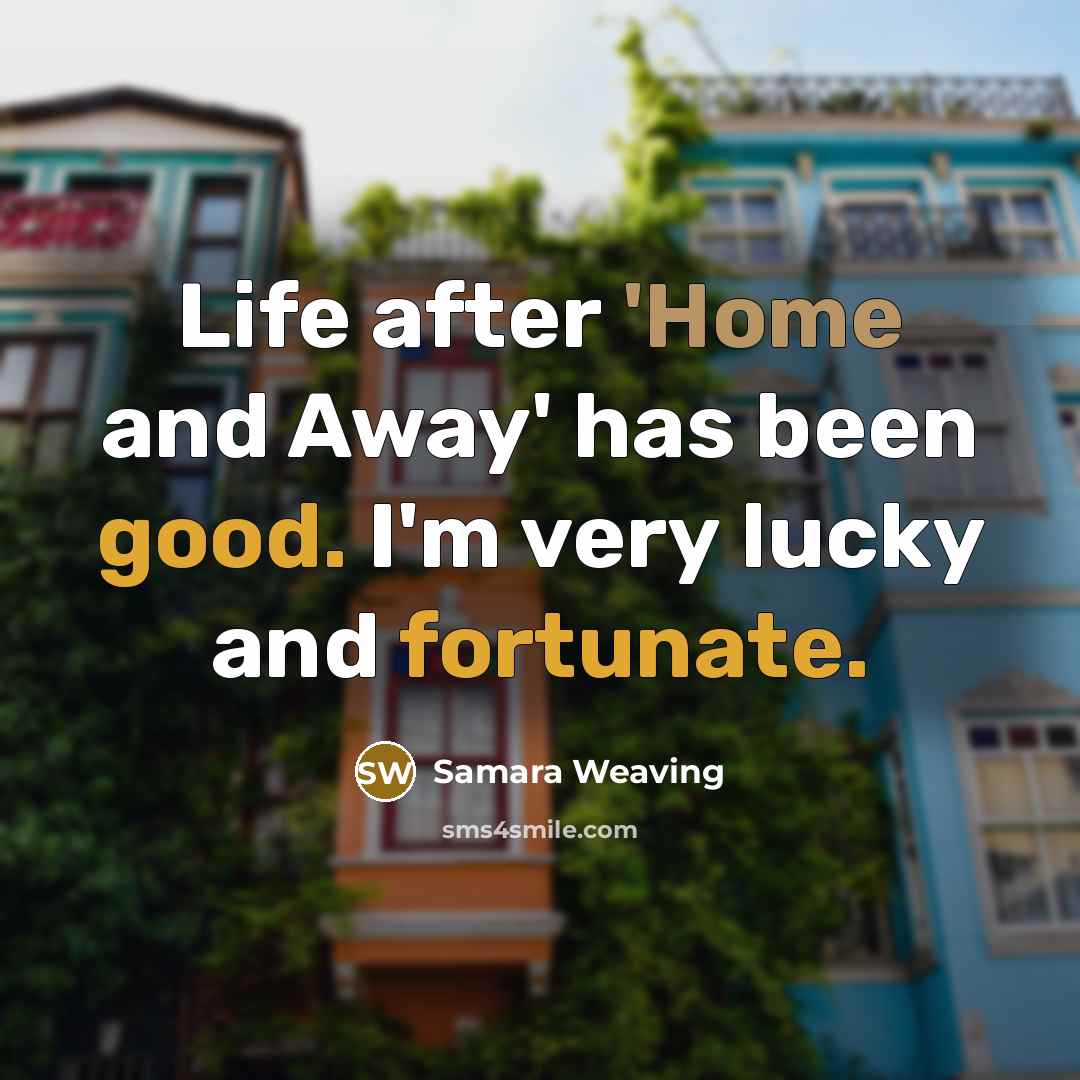 “Life after 'Home and Away' has been good. I'm very lucky and fortunate.” quote by Samara Weaving