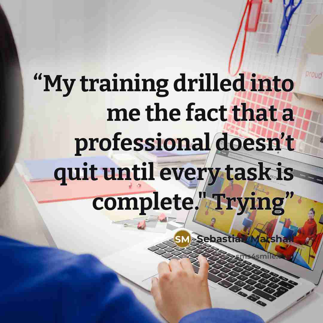 “My training drilled into me the fact that a professional doesn’t quit until every task is complete." Trying” quote by Sebastian Marshall