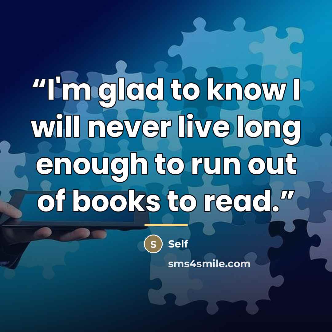 “I'm glad to know I will never live long enough to run out of books to read.” quote by self