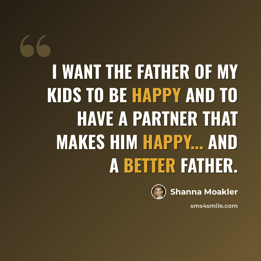 “I want the father of my kids to be happy and to have a partner that makes him happy... and a better father.” quote by Shanna Moakler