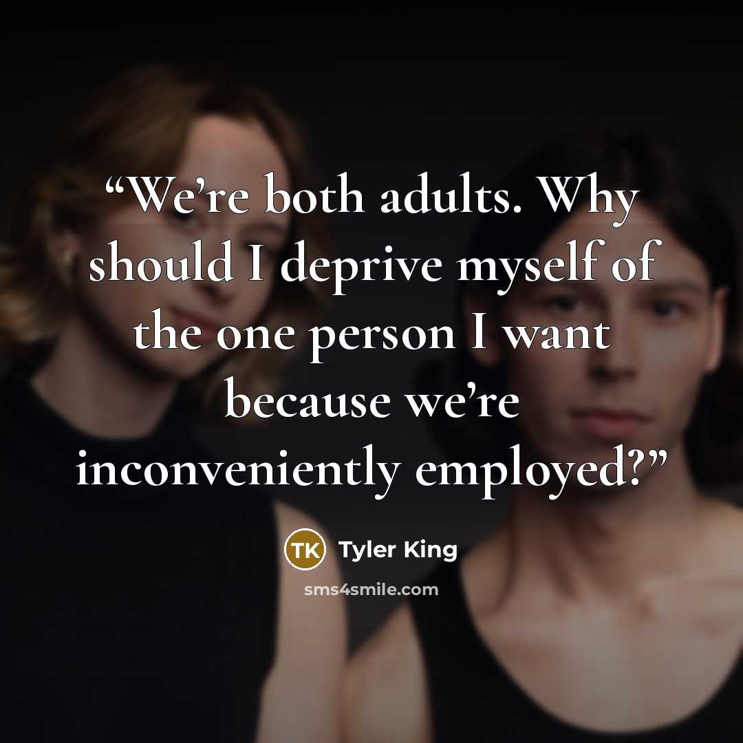 “We’re both adults. Why should I deprive myself of the one person I want because we’re inconveniently employed?” quote by Tyler King
