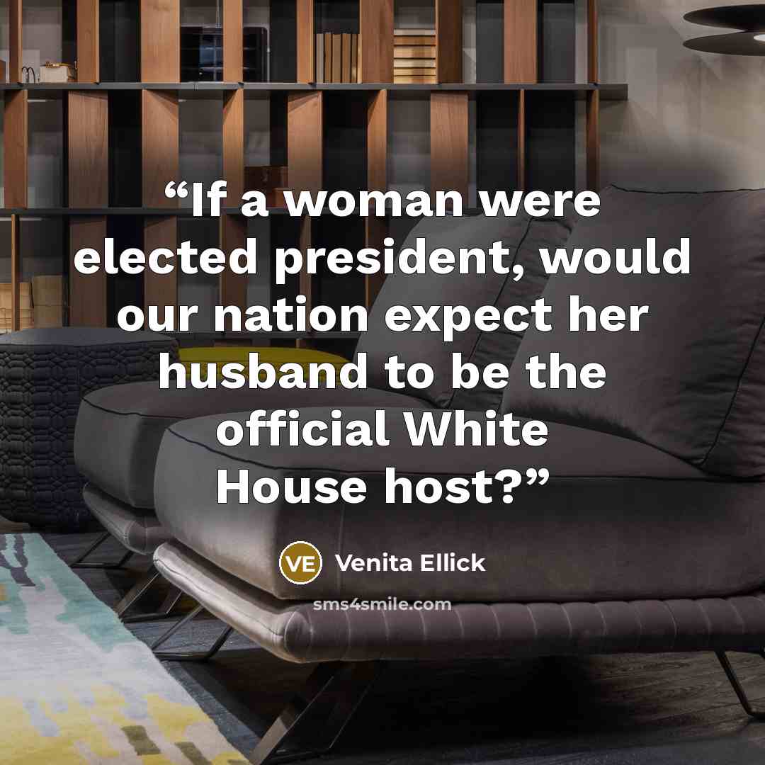 “If a woman were elected president, would our nation expect her husband to be the official White House host?” quote by Venita Ellick