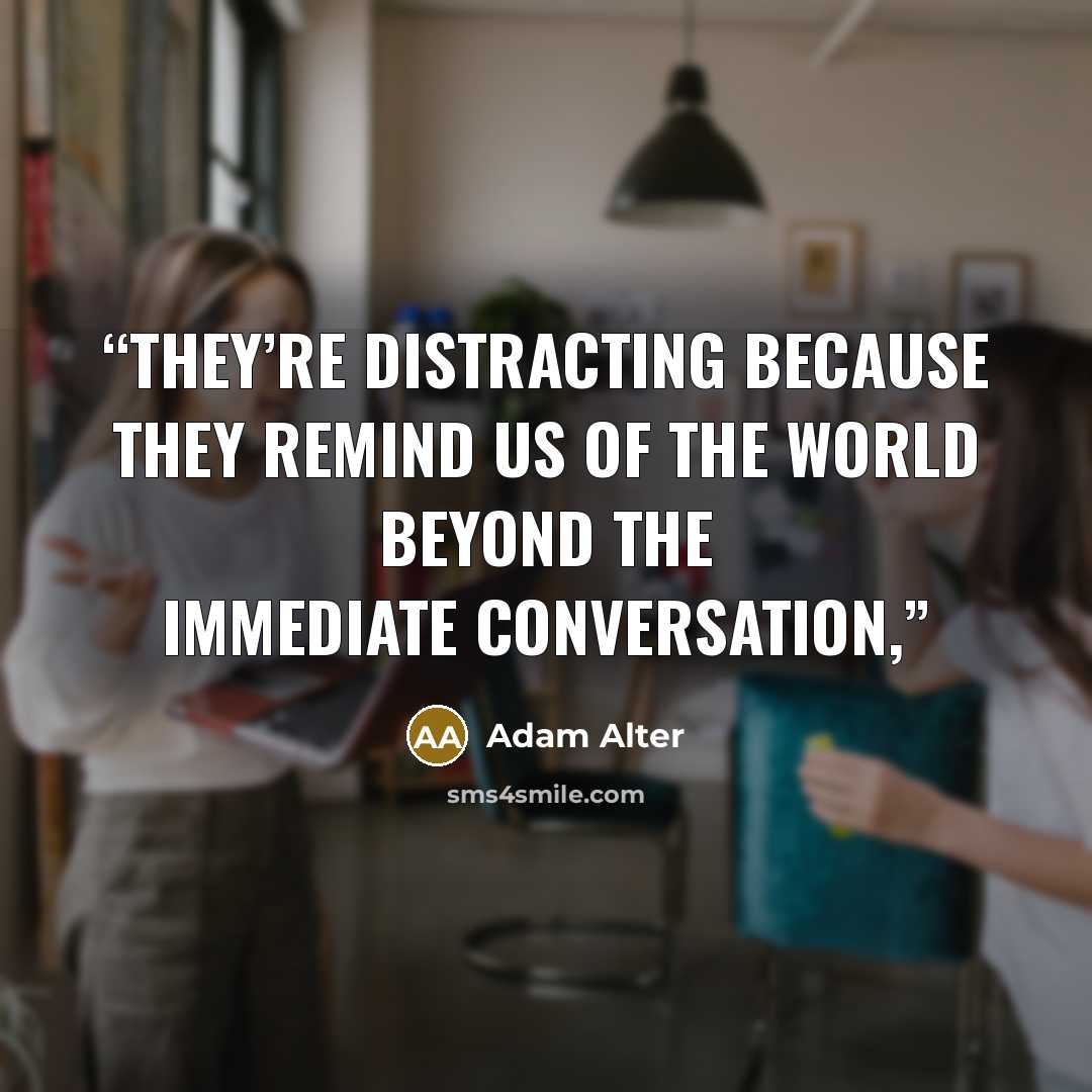 “They’re distracting because they remind us of the world beyond the immediate conversation,” quote by Adam Alter