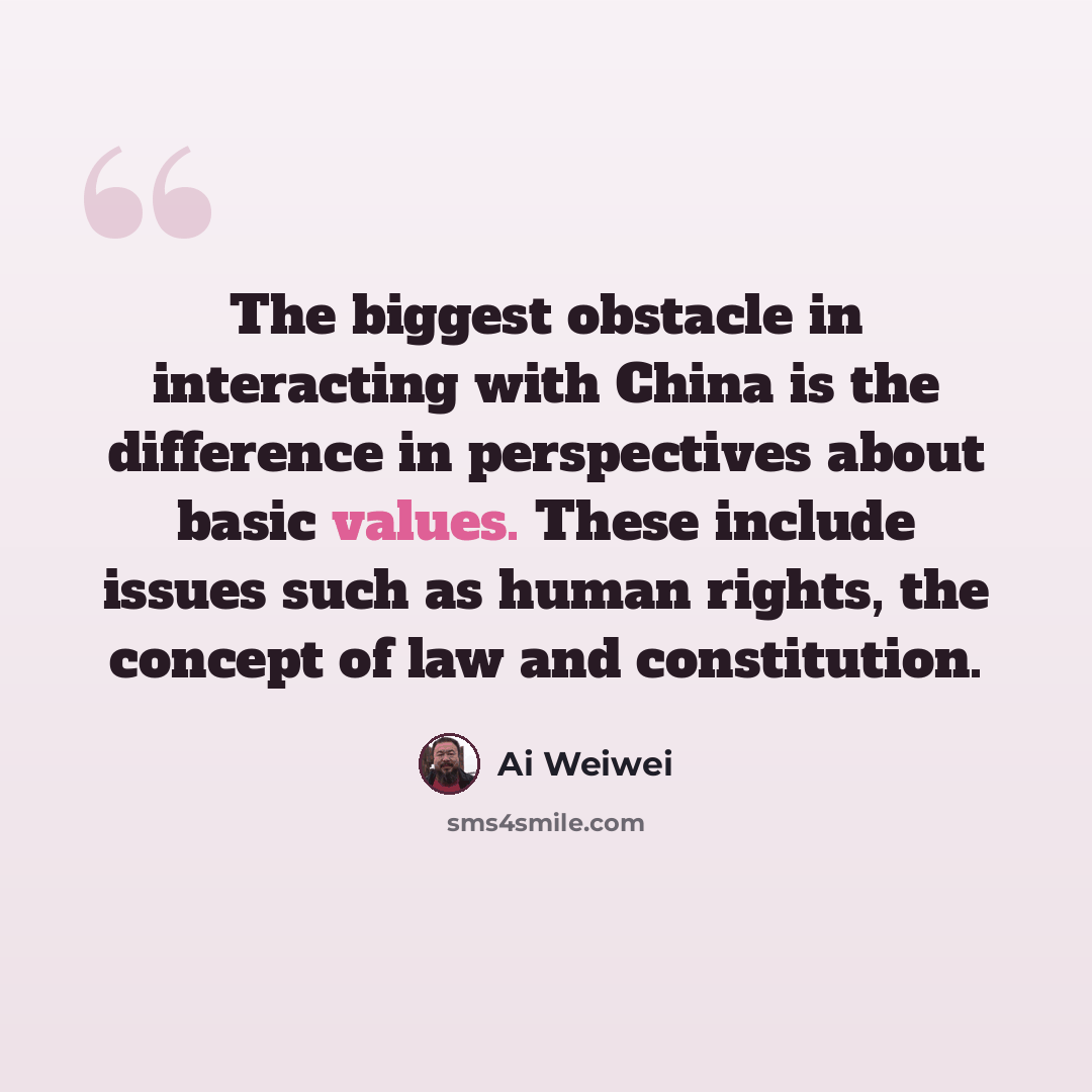 “The biggest obstacle in interacting with China is the difference in perspectives about basic values. These include issues such as human rights, the concept of law and constitution.” quote by Ai Weiwei