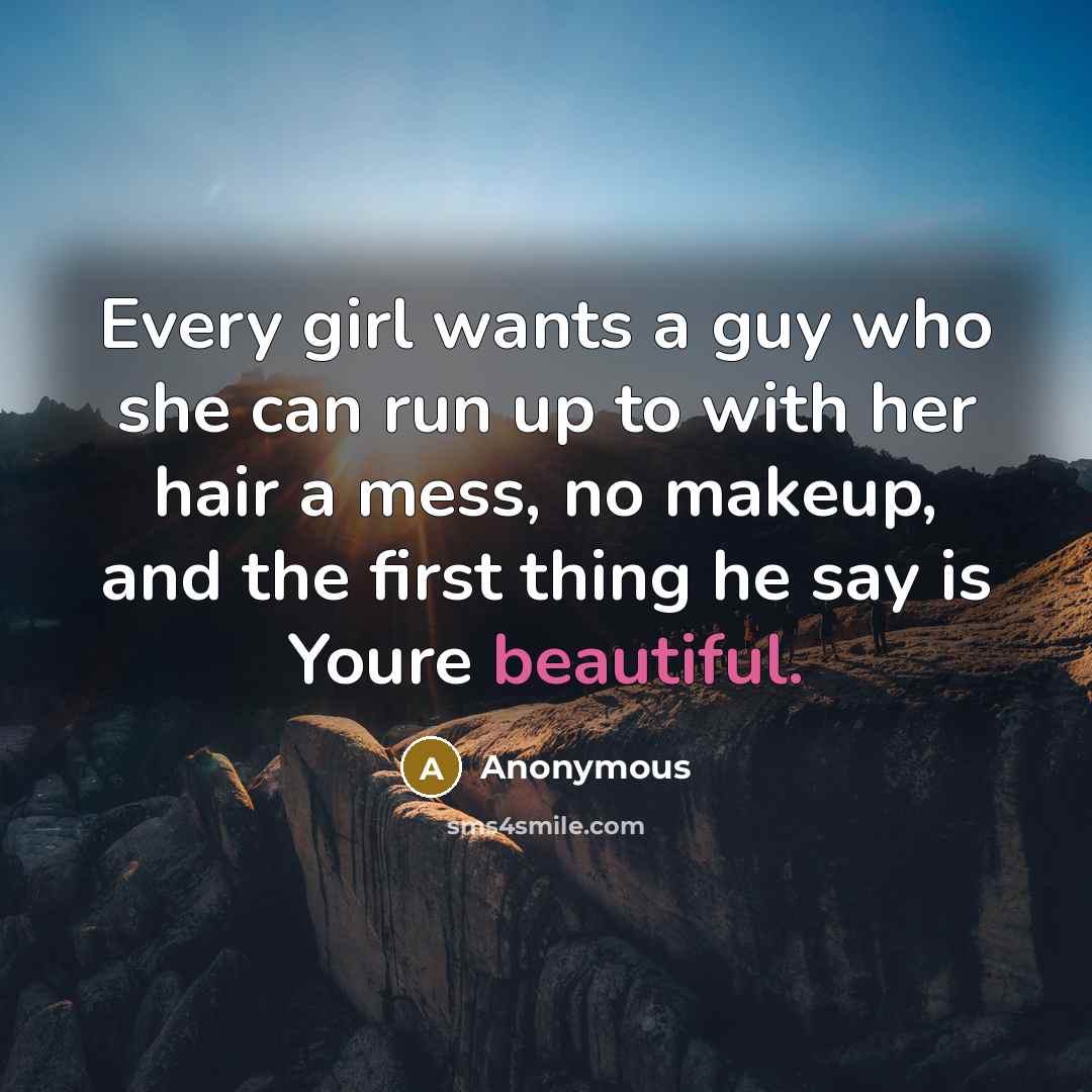 “Every girl wants a guy who she can run up to with her hair a mess, no makeup, and the first thing he say is Youre beautiful.” quote by Anonymous