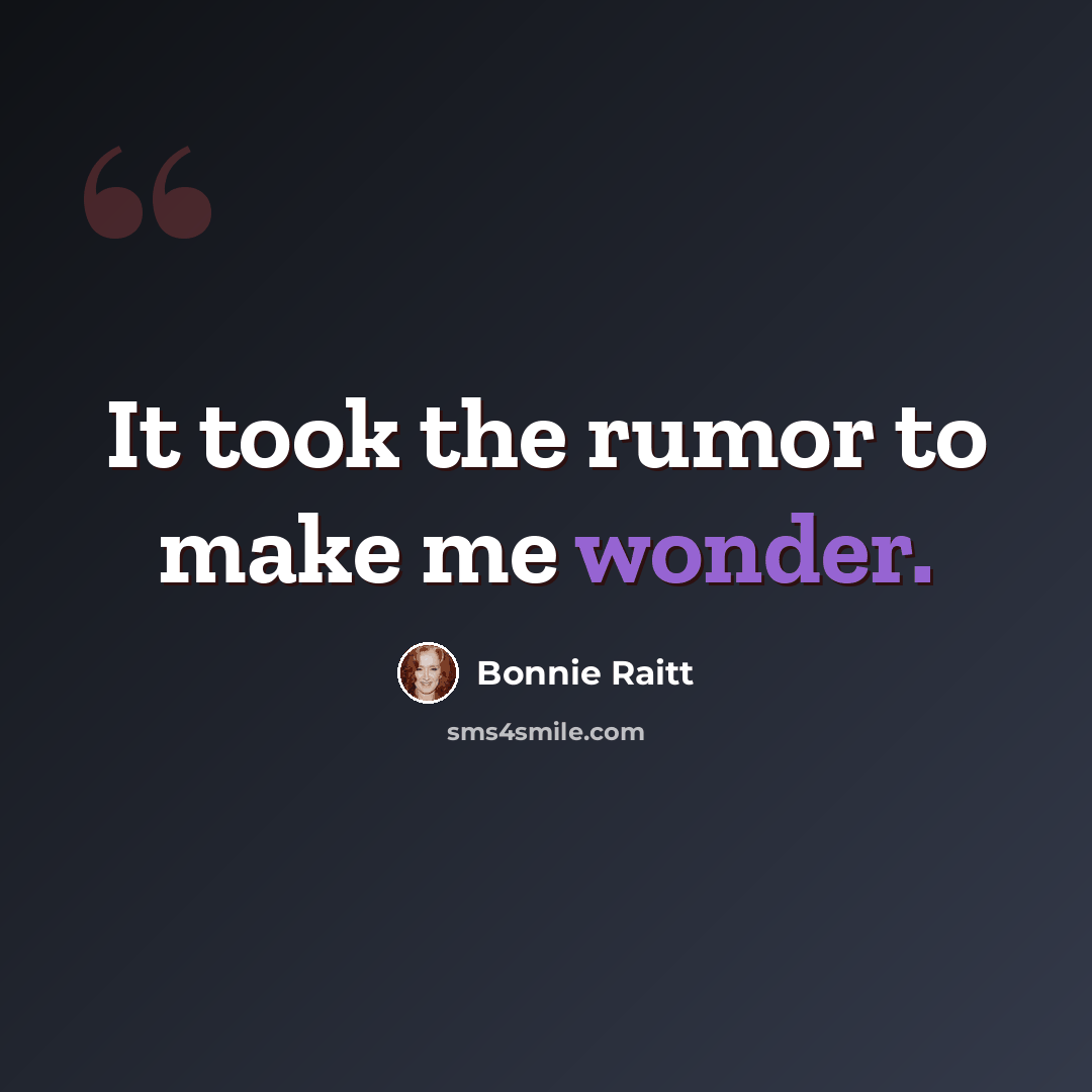 “It took the rumor to make me wonder.” quote by Bonnie Raitt