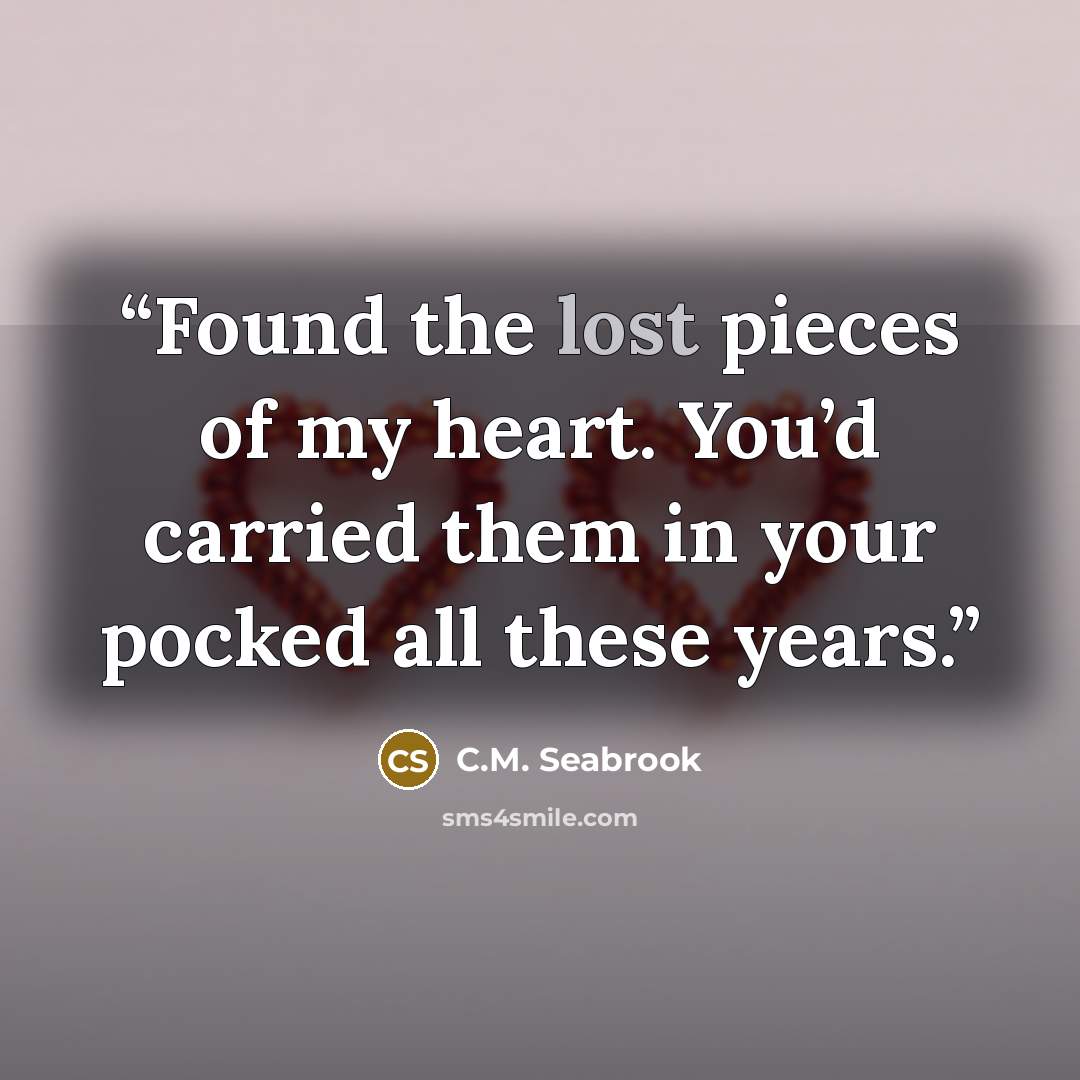 “Found the lost pieces of my heart. You’d carried them in your pocked all these years.” quote by C.M. Seabrook
