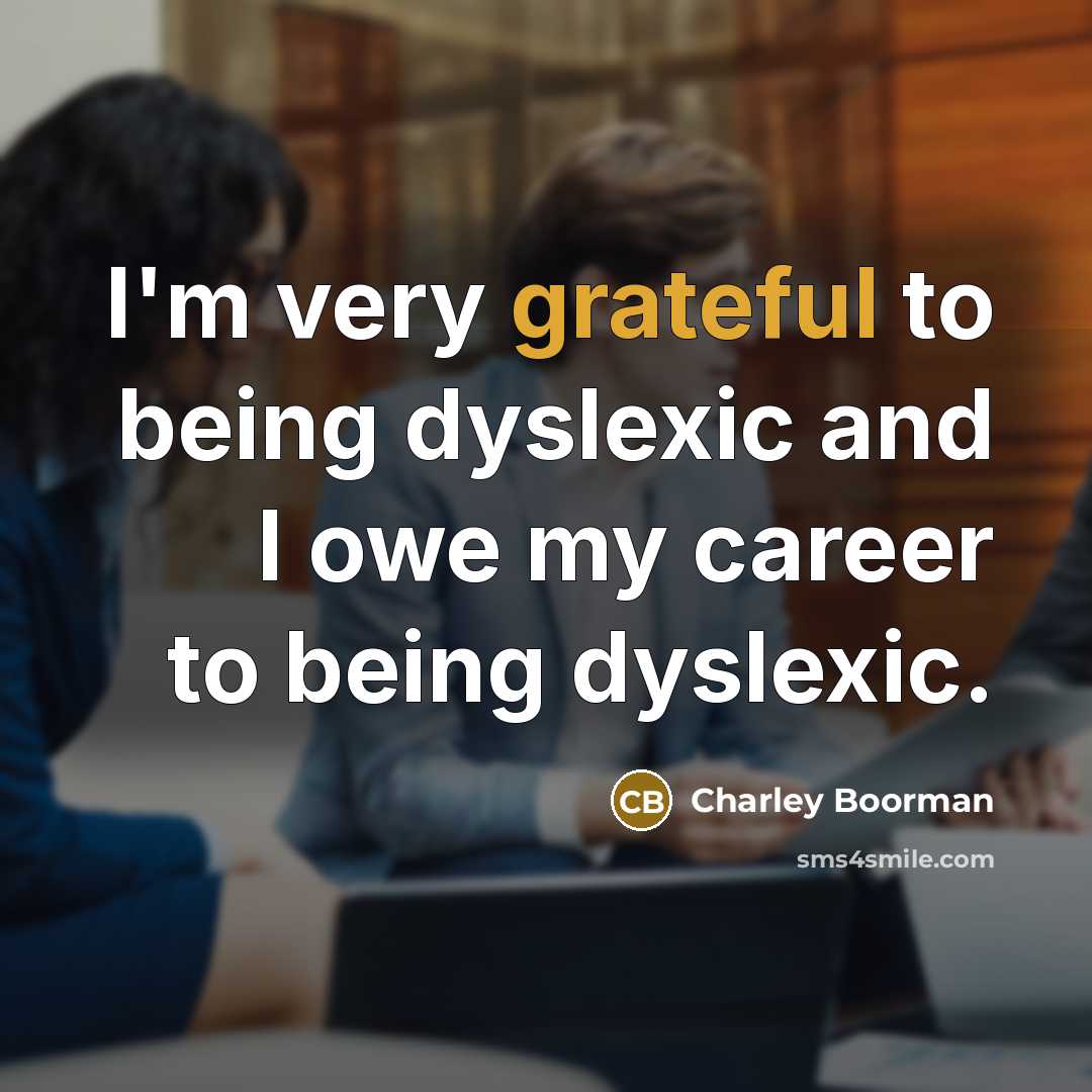 “I'm very grateful to being dyslexic and I owe my career to being dyslexic.” quote by Charley Boorman