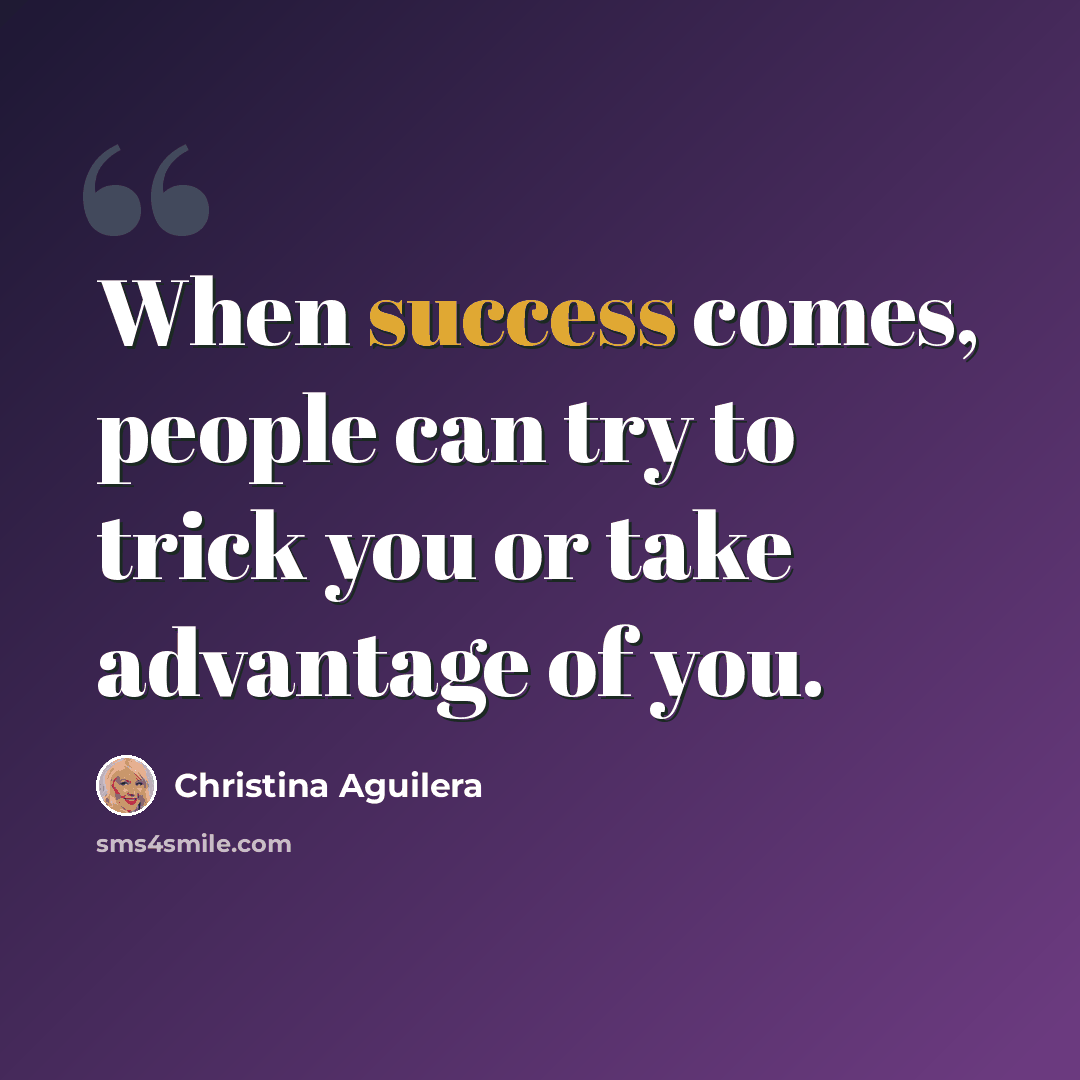 “When success comes, people can try to trick you or take advantage of you.” quote by Christina Aguilera