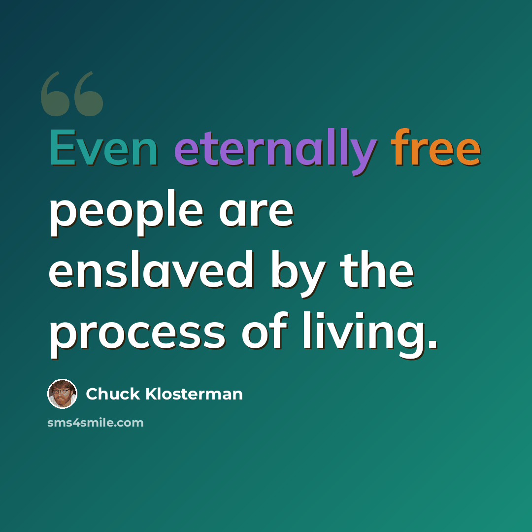 “Even eternally free people are enslaved by the process of living.” quote by Chuck Klosterman