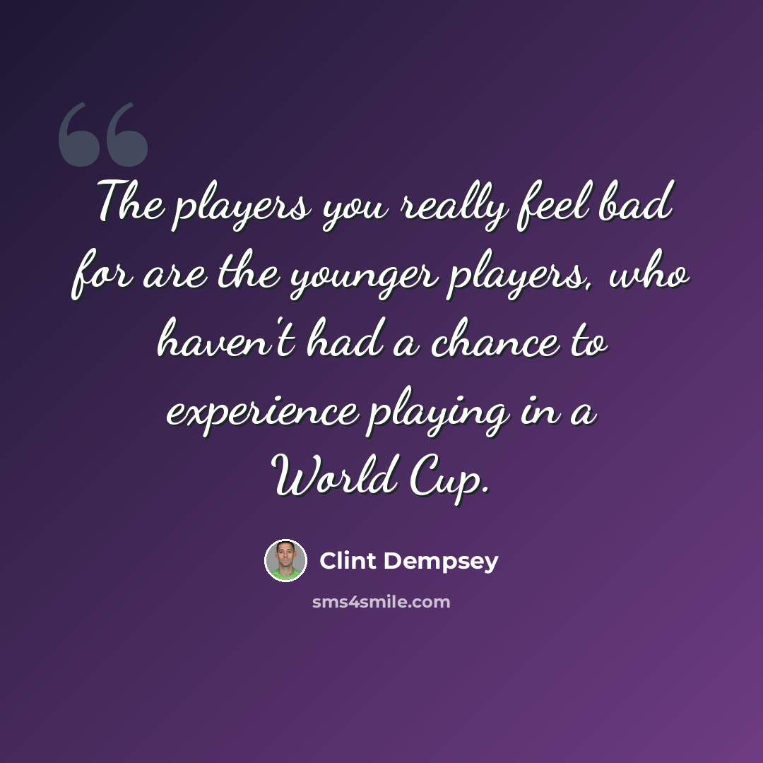 “The players you really feel bad for are the younger players, who haven't had a chance to experience playing in a World Cup.” quote by Clint Dempsey