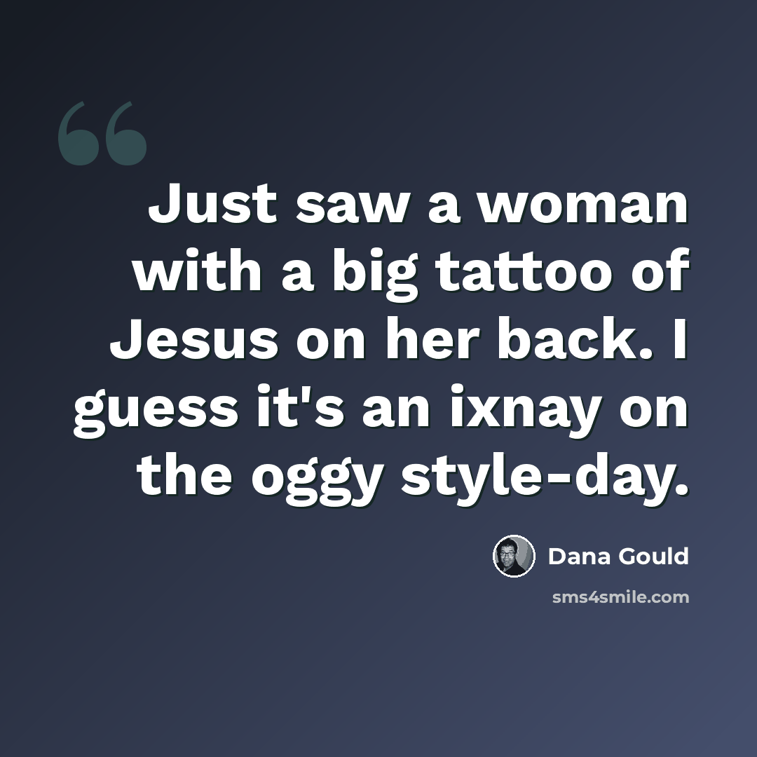 “Just saw a woman with a big tattoo of Jesus on her back. I guess it's an ixnay on the oggy style-day.” quote by Dana Gould