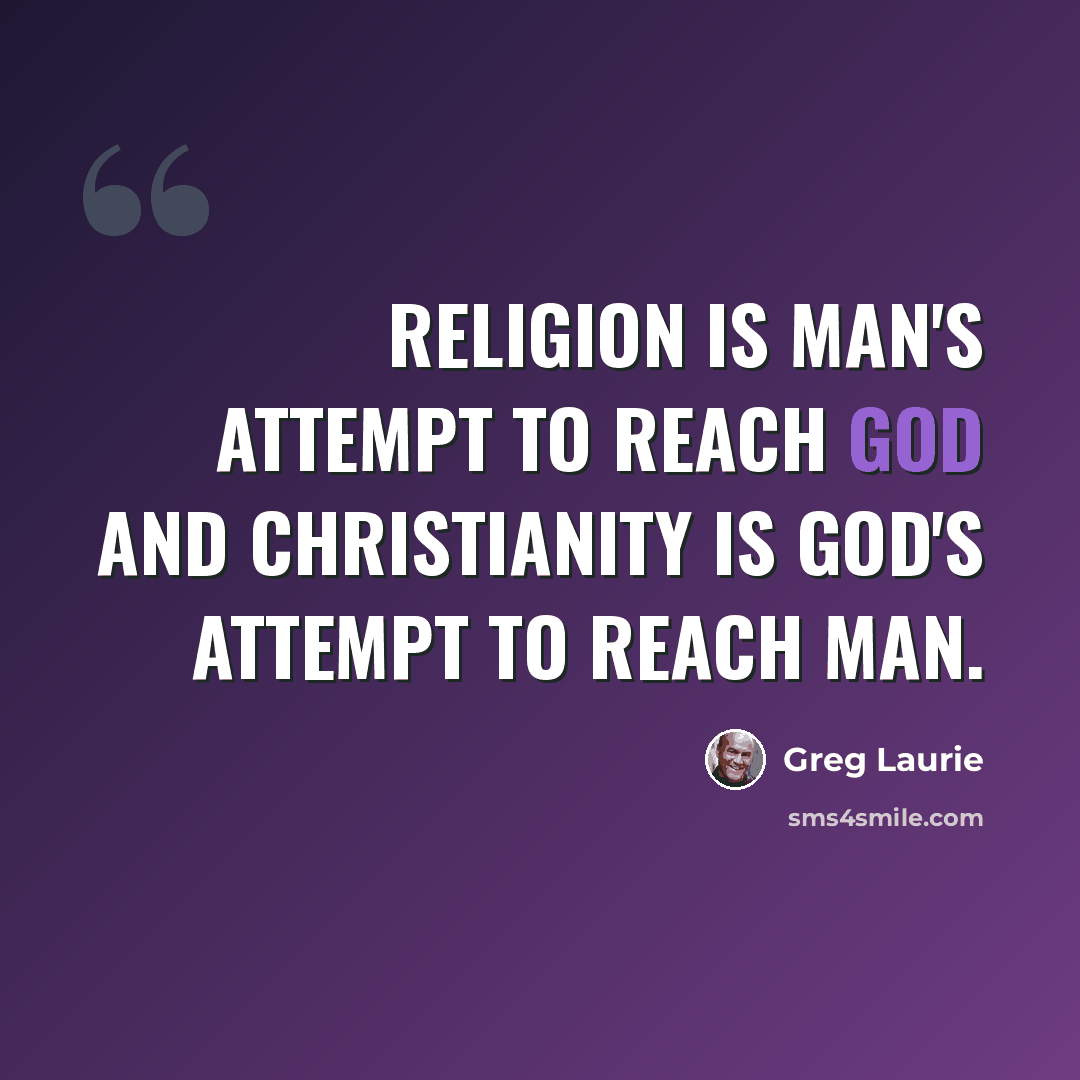 “Religion is man's attempt to reach God and Christianity is God's attempt to reach man.” quote by Greg Laurie