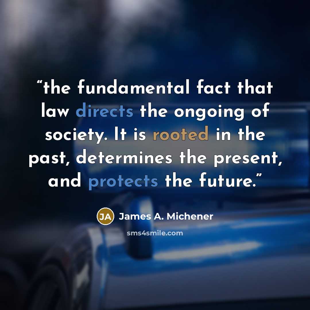 “the fundamental fact that law directs the ongoing of society. It is rooted in the past, determines the present, and protects the future.” quote by James A. Michener