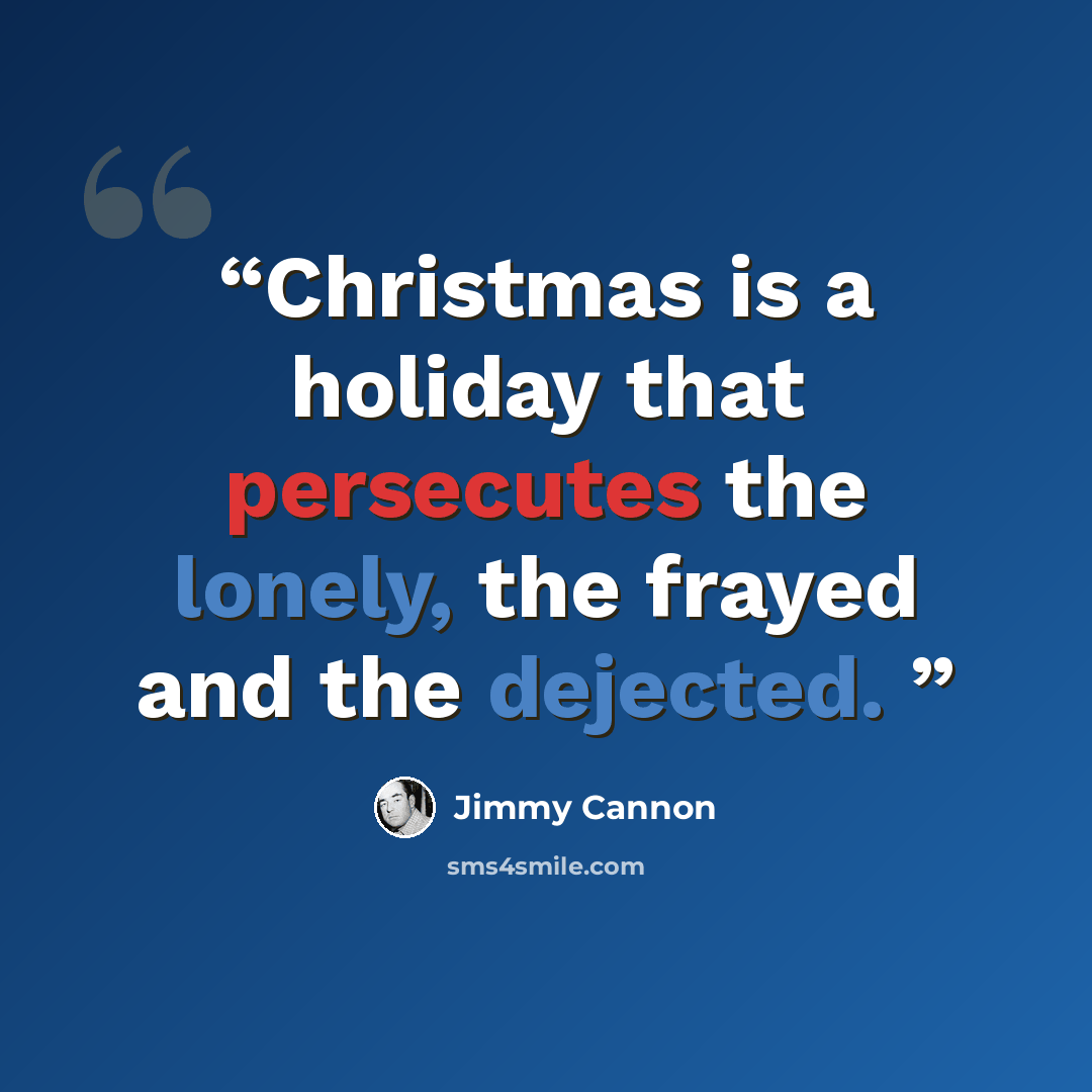 “Christmas is a holiday that persecutes the lonely, the frayed and the dejected.” quote by Jimmy Cannon