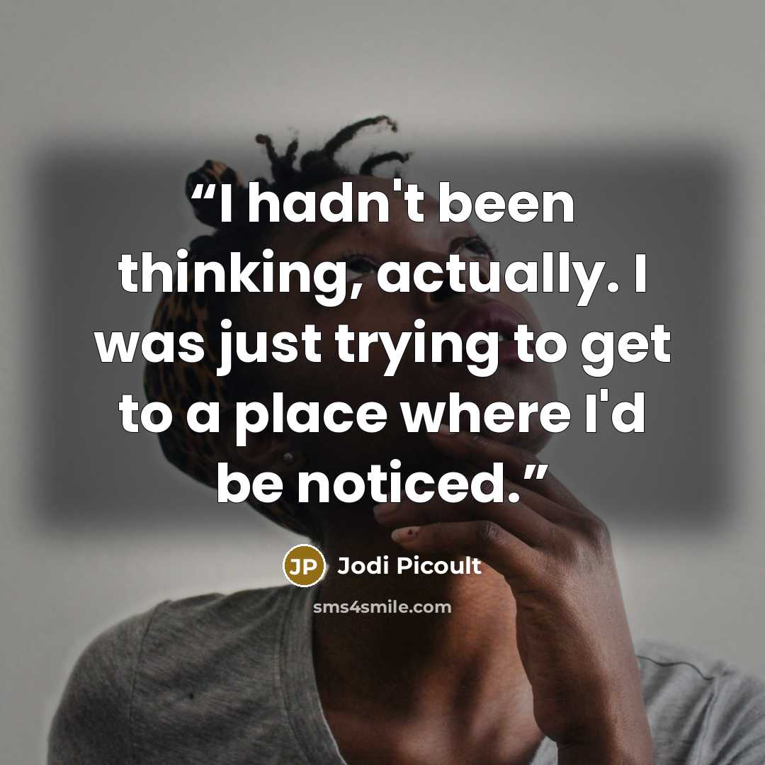“I hadn't been thinking, actually. I was just trying to get to a place where I'd be noticed.” quote by Jodi Picoult