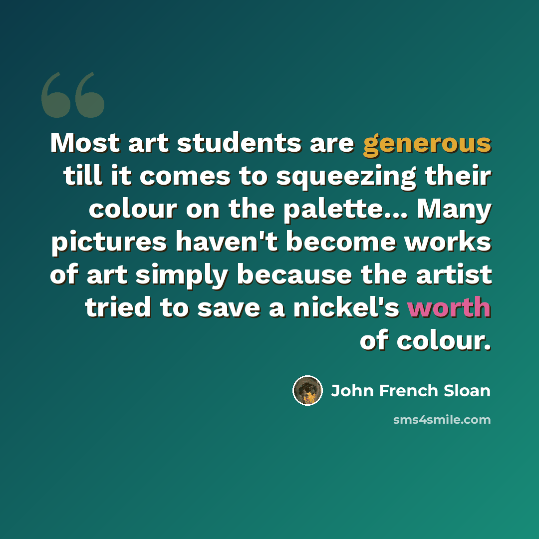 “Most art students are generous till it comes to squeezing their colour on the palette... Many pictures haven't become works of art simply because the artist tried to save a nickel's worth of colour.” quote by John French Sloan
