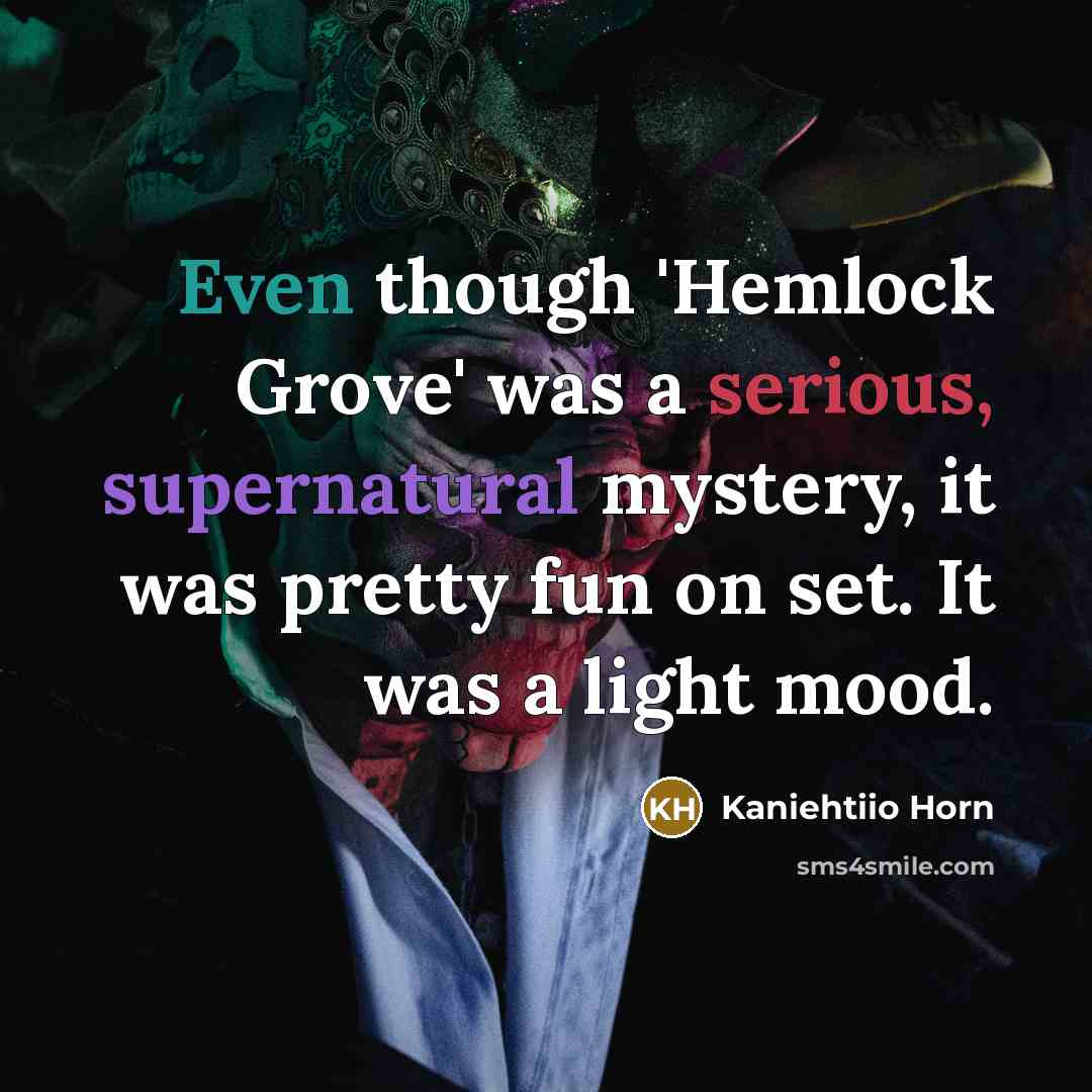 “Even though 'Hemlock Grove' was a serious, supernatural mystery, it was pretty fun on set. It was a light mood.” quote by Kaniehtiio Horn