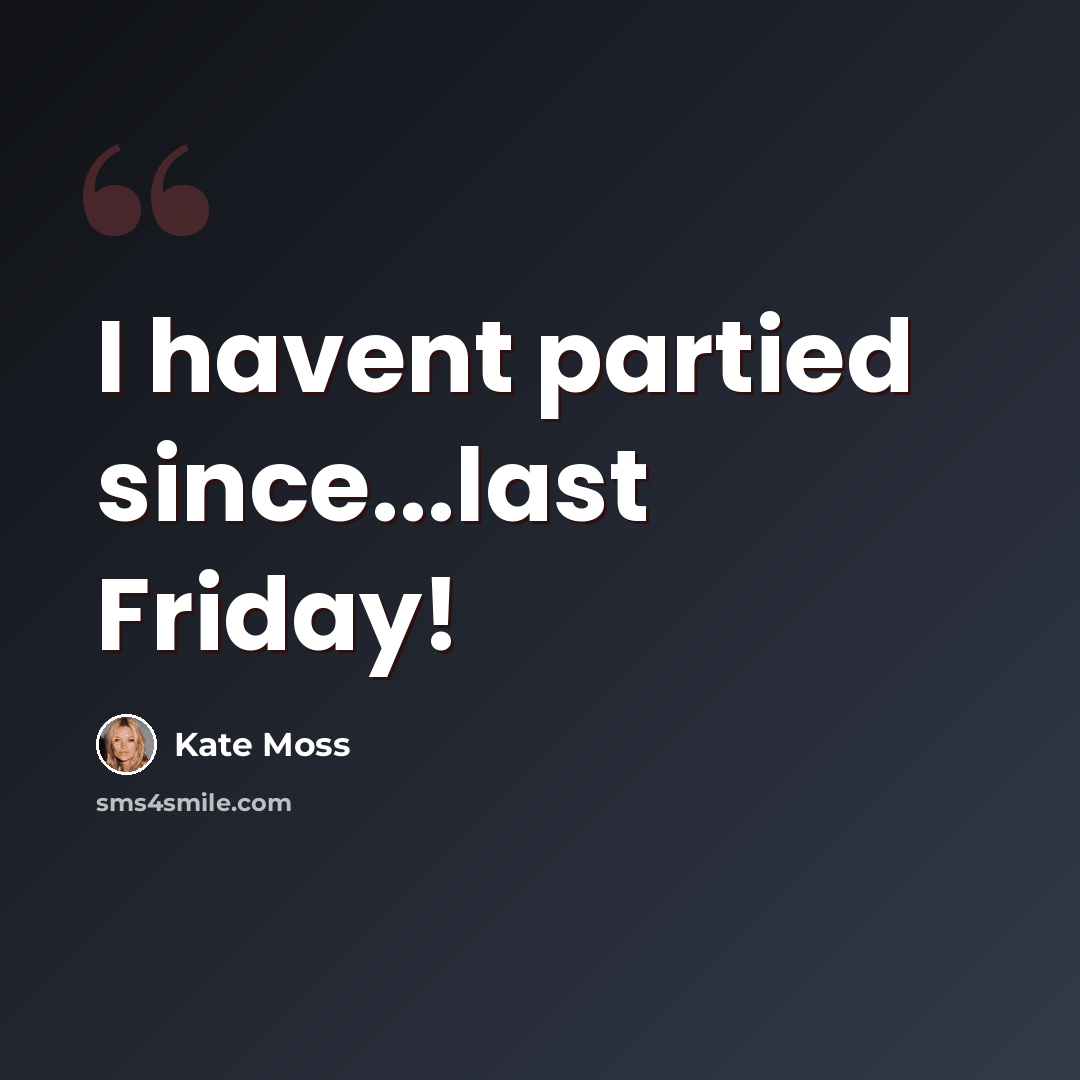 “I havent partied since...last Friday!” quote by Kate Moss