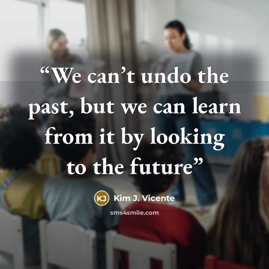 “We can’t undo the past, but we can learn from it by looking to the future” quote by Kim J. Vicente