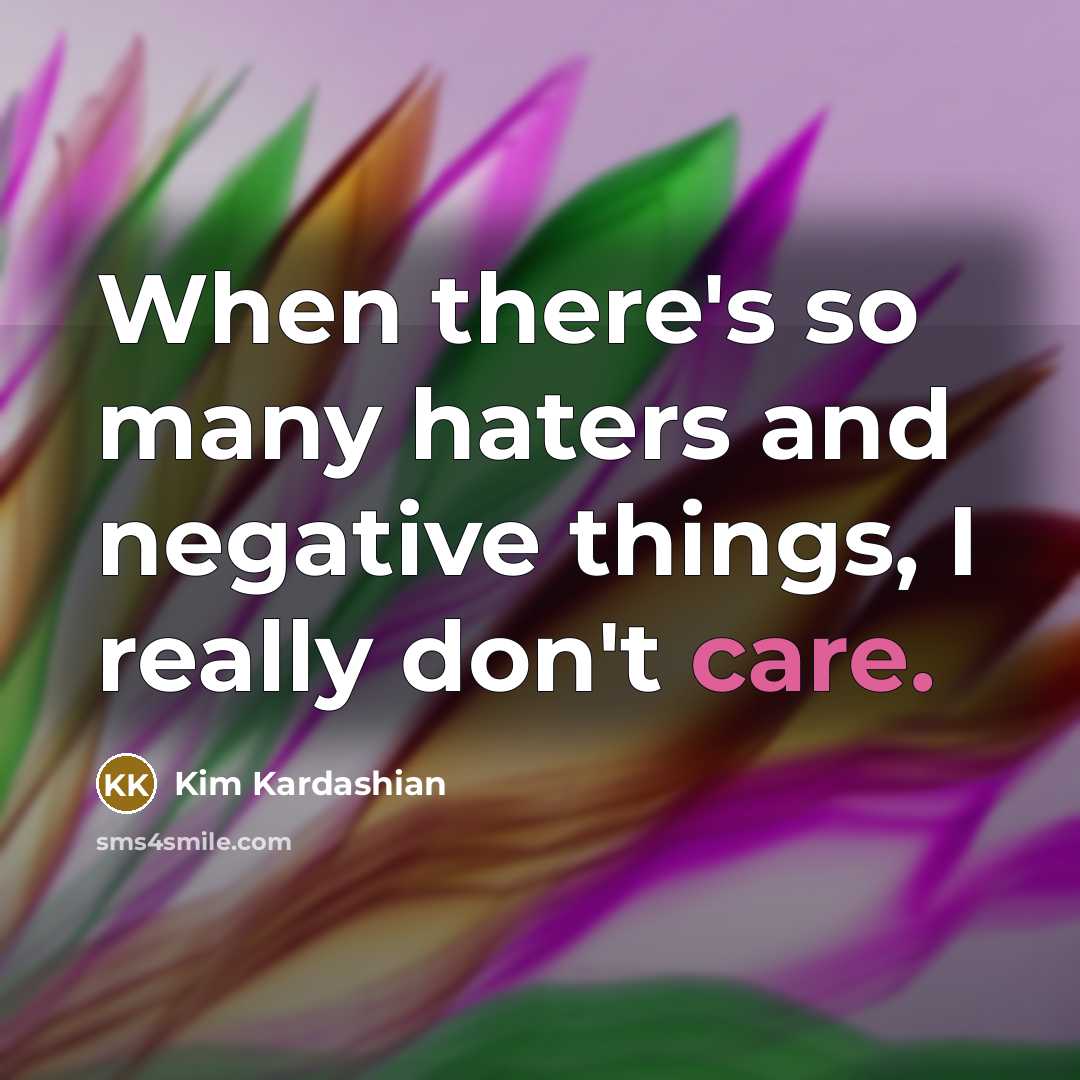 “When there's so many haters and negative things, I really don't care.” quote by Kim Kardashian