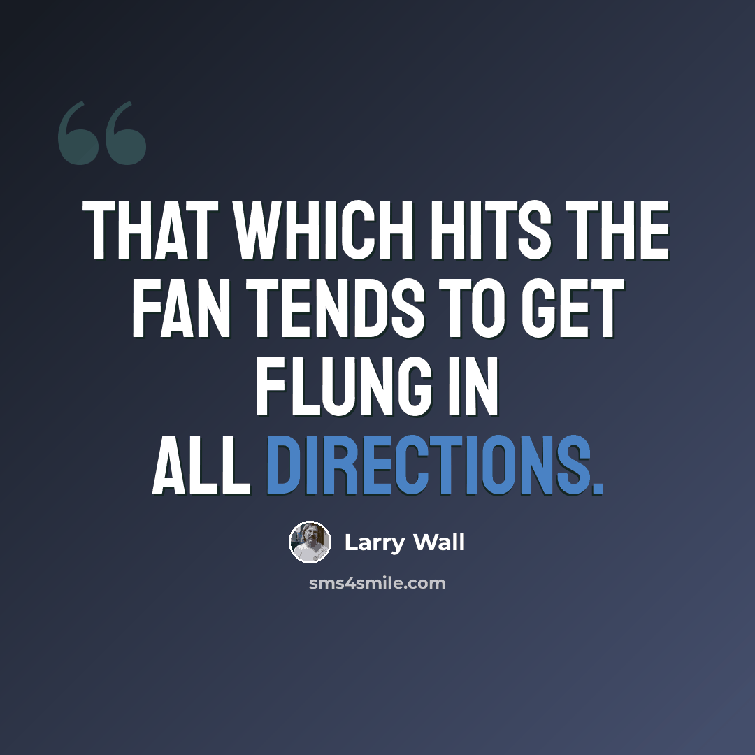 “That which hits the fan tends to get flung in all directions.” quote by Larry Wall