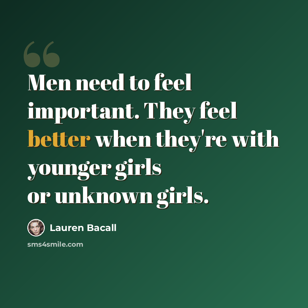 “Men need to feel important. They feel better when they're with younger girls or unknown girls.” quote by Lauren Bacall