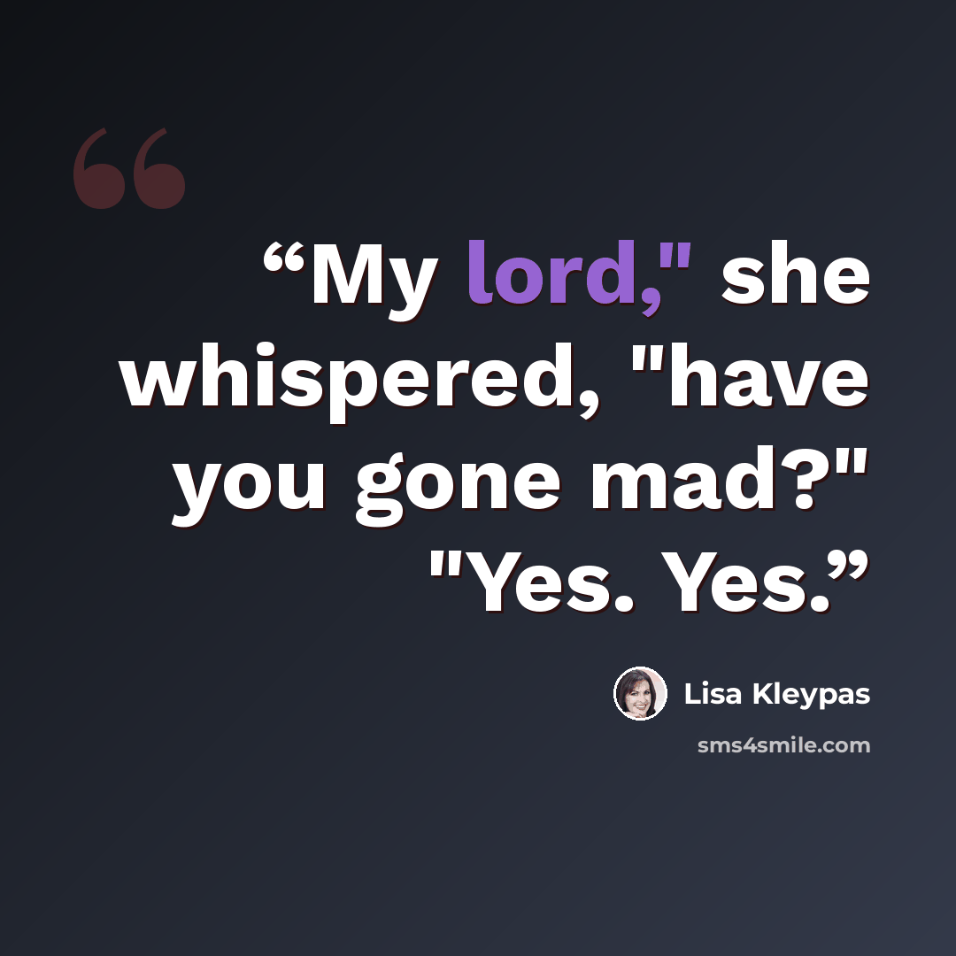 “My lord," she whispered, "have you gone mad?" "Yes. Yes.” quote by Lisa Kleypas